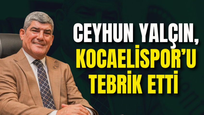 Ceyhun Yalçın, Kocaelispor’u tebrik etti 