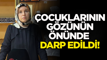 Çocuklarının gözünün önünde darp edildi!
