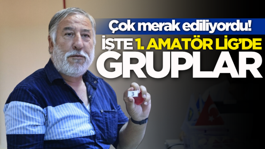 Çok merak ediliyordu! İşte 1. Amatör Lig’de gruplar