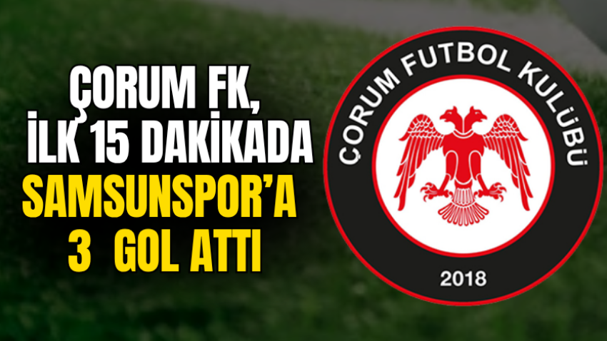 Çorum FK, ilk 15 dakikada Samsunspor’a 3  gol attı