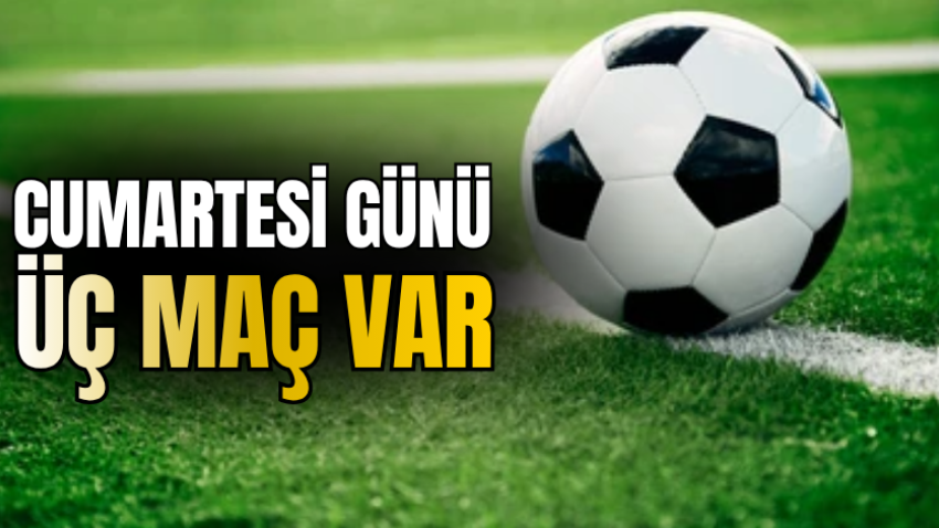 Cumartesi günü üç maç var