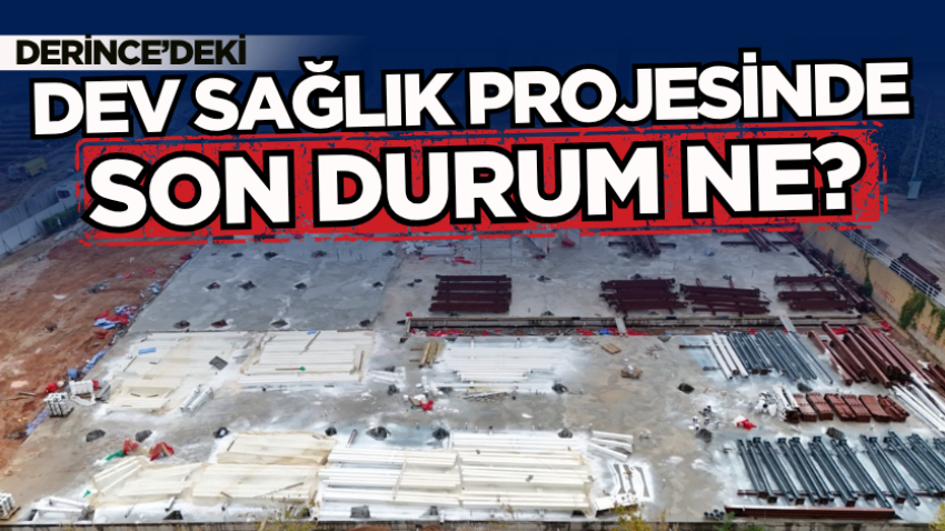 Derince’deki dev sağlık projesinde son durum ne?