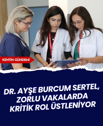 Dr. Ayşe Burcum Sertel, zorlu vakalarda kritik rol üstleniyor