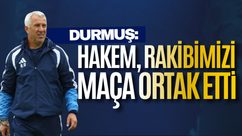 Durmuş: Hakem, rakibimizi maça ortak etti