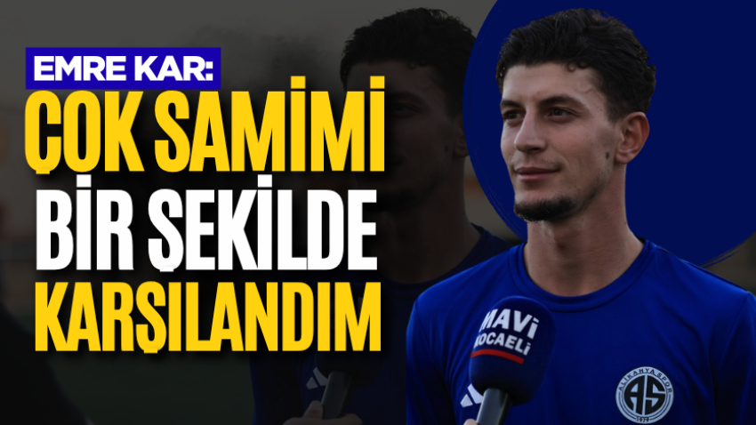 Emre Kar: Çok samimi bir şekilde karşılandım