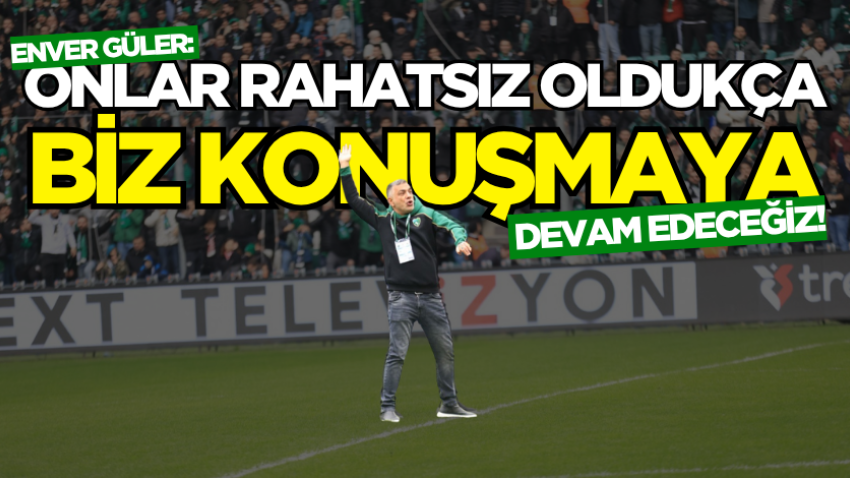 Enver Güler: Onlar rahatsız oldukça biz konuşmaya devam edeceğiz!