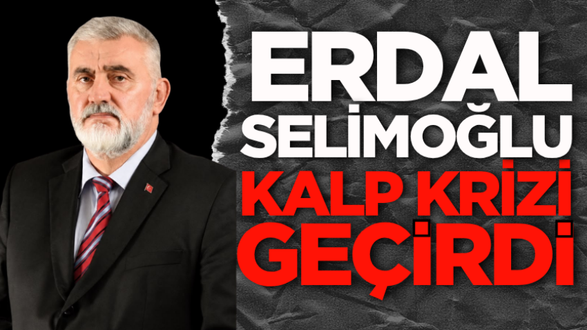 Erdal Selimoğlu kalp krizi geçirdi