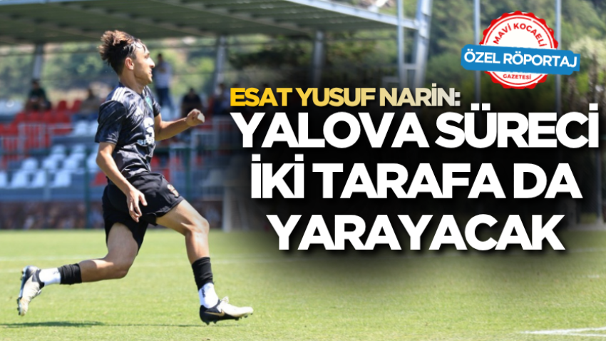 Esat Yusuf Narin: Yalova süreci iki tarafa da yarayacak