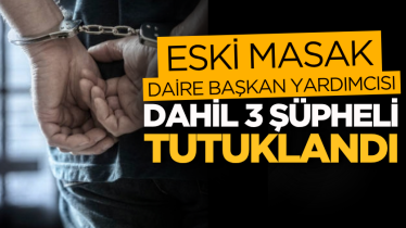  Eski MASAK Daire Başkan Yardımcısı dahil 3 şüpheli tutuklandı
