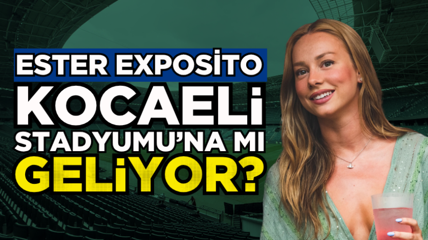 Ester Exposito Kocaeli Stadyumu’na mı geliyor? 