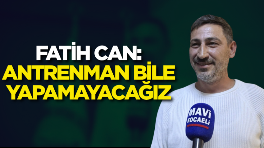 Fatih Can: Antrenman bile yapamayacağız