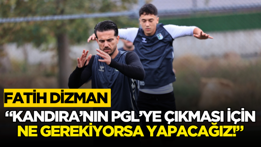 Fatih Dizman “Kandıra’nın PGL’ye çıkması için ne gerekiyorsa yapacağız!”