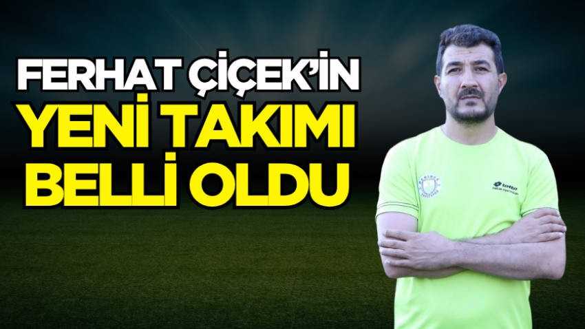 Ferhat Çiçek’in yeni takımı belli oldu