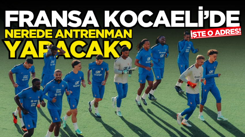 Fransa Kocaeli’de nerede antrenman yapacak? İşte o adres!