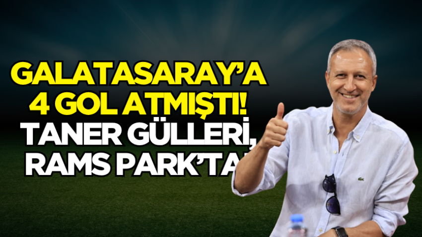 Galatasaray’a 4 gol atmıştı! Taner Gülleri, Rams Park’ta!