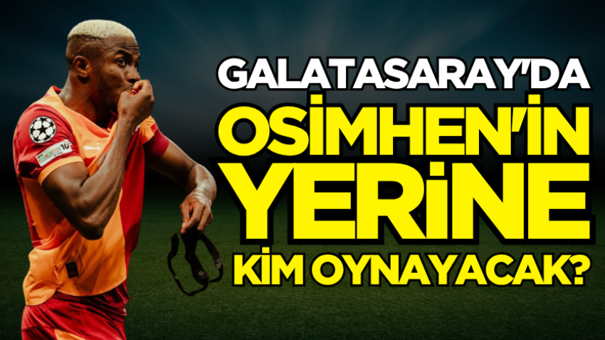 Galatasaray'da Osimhen'in yerine kim oynayacak?