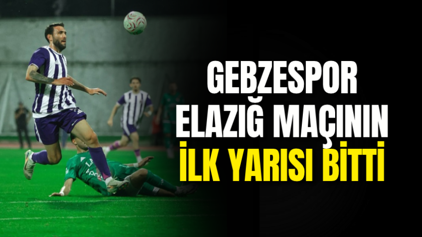 Gebzespor-Elazığ maçının ilk yarısı bitti
