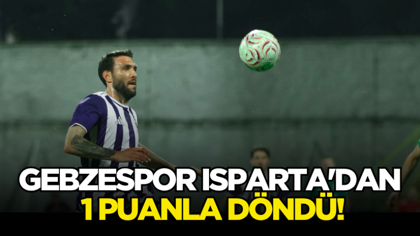 Gebzespor Isparta'dan 1 puanla döndü!