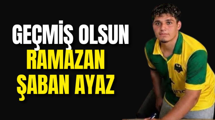 Geçmiş olsun Ramazan Şaban Ayaz