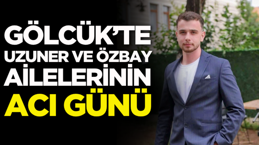 Gölcük’te Uzuner ve Özbay ailelerinin acı günü