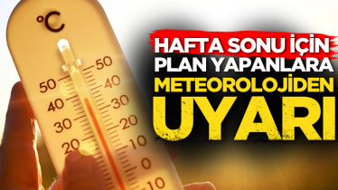 Hafta sonu için plan yapanlara meteorolojiden uyarı