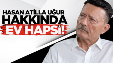 Hasan Atilla Uğur hakkında ev hapsi!