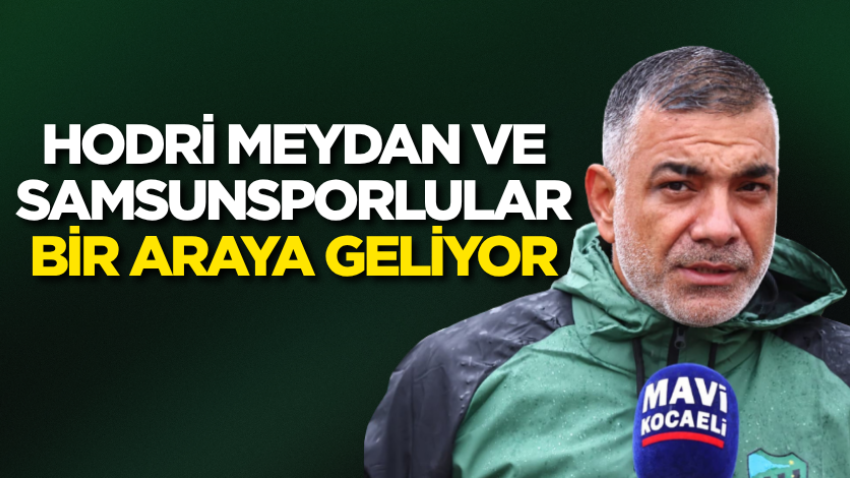 Hodri Meydan ve Samsunsporlular bir araya geliyor