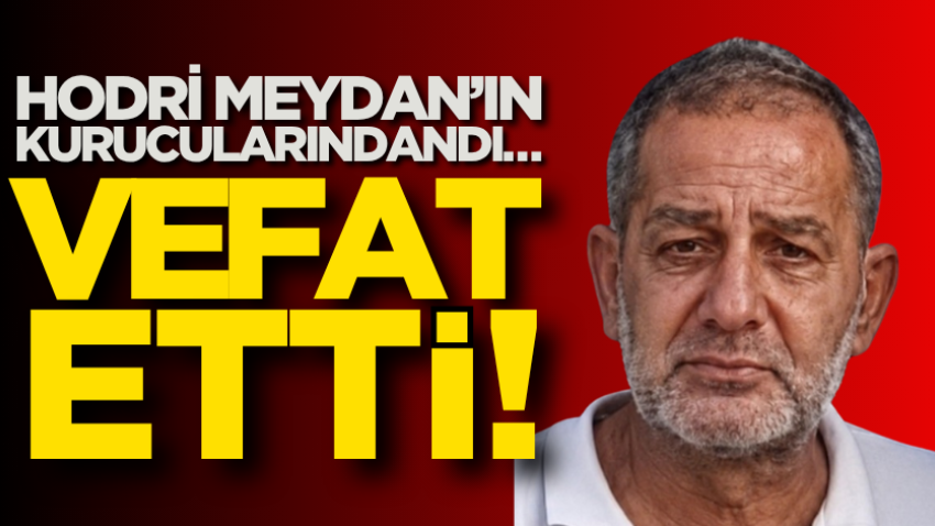 Hodri Meydan’ın kurucularındandı… Vefat etti!
