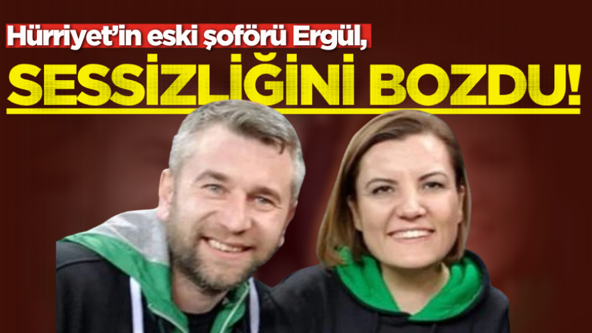 Hürriyet’in eski şoförü Ergül, sessizliğini bozdu!