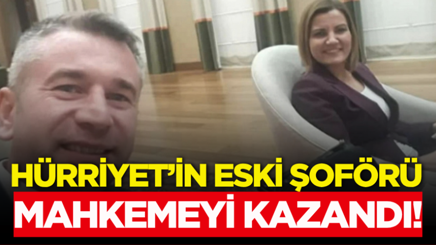 Hürriyet’in eski şoförü mahkemeyi kazandı!
