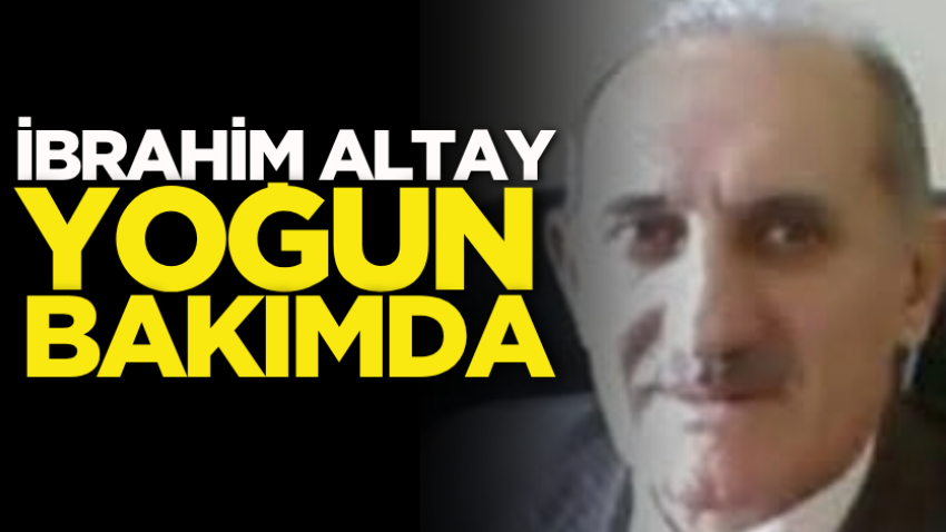 İbrahim Altay yoğun bakımda