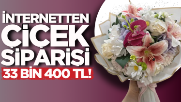 İnternetten çiçek siparişi 33 bin 400 TL!