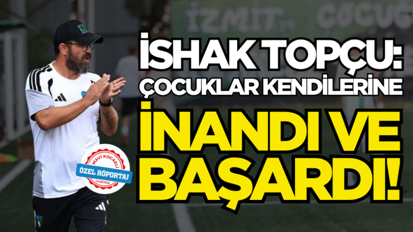 İshak Topçu: Çocuklar kendilerine inandı ve başardı!