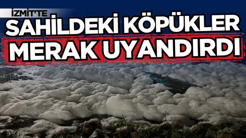 İzmit'te sahildeki köpükler merak uyandırdı