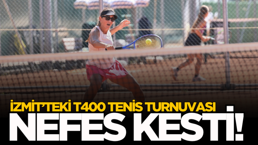 İzmit’teki T400 tenis turnuvası nefes kesti!