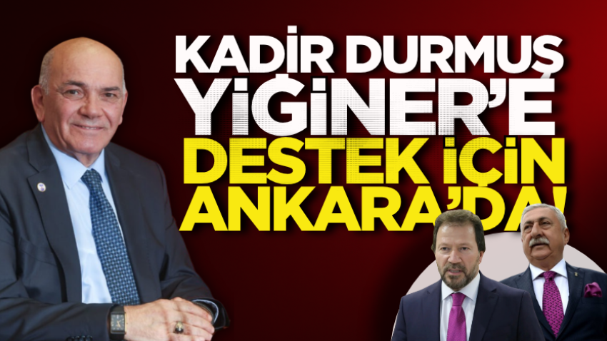 Kadir Durmuş, Yiğiner’e destek için Ankara’da!