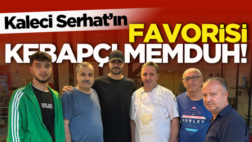 Kaleci Serhat’ın favorisi Kebapçı Memduh!