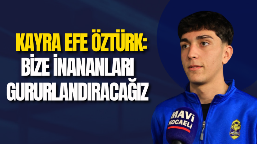 Kayra Efe Öztürk: Bize inananları gururlandıracağız