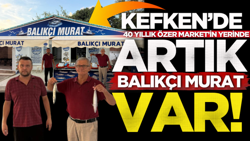 Kefken’de 40 yıllık Özer Market’in yerinde artık Balıkçı Murat var!