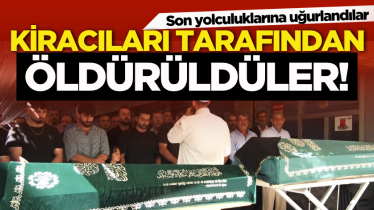Kiracıları tarafından öldürüldüler! Son yolculuklarına uğurlandılar
