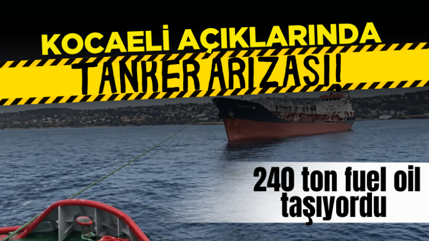 Kocaeli açıklarında tanker arızası! 240 ton fuel oil taşıyordu