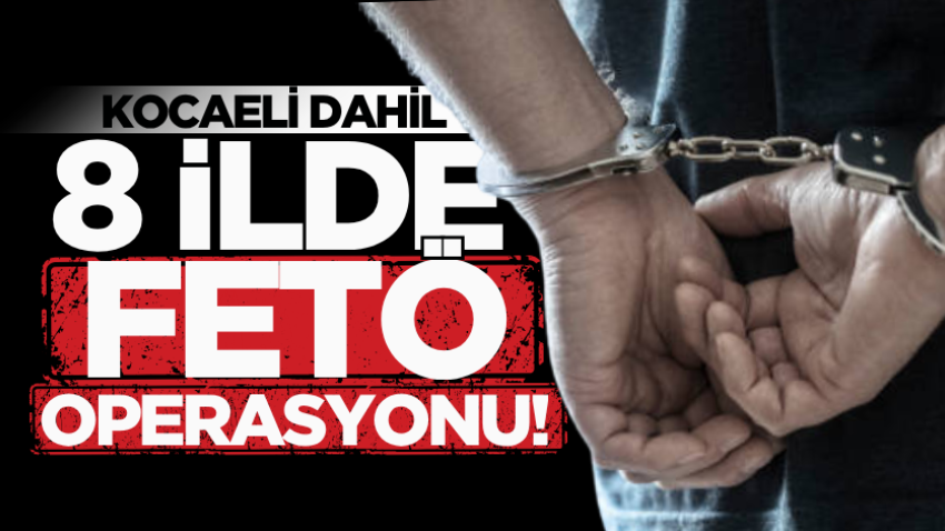 Kocaeli dahil 8 ilde FETÖ operasyonu!