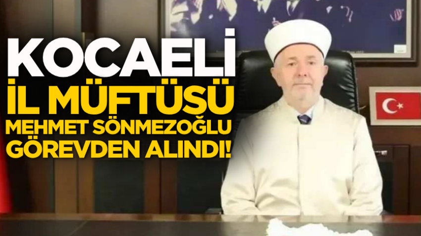 Kocaeli İl Müftüsü Mehmet Sönmezoğlu görevden alındı!