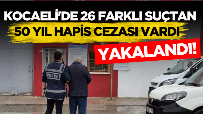 Kocaeli'de 26 farklı suçtan 50 yıl hapis cezası vardı, yakalandı!