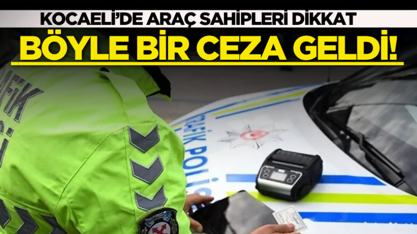Kocaeli’de araç sahipleri dikkat: Böyle bir ceza geldi! 
