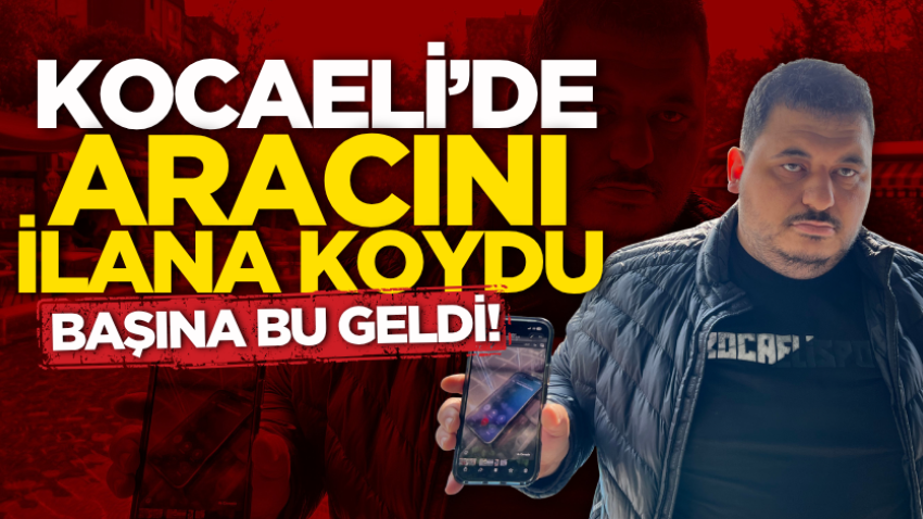 Kocaeli’de aracını ilana koydu, başına bu geldi!