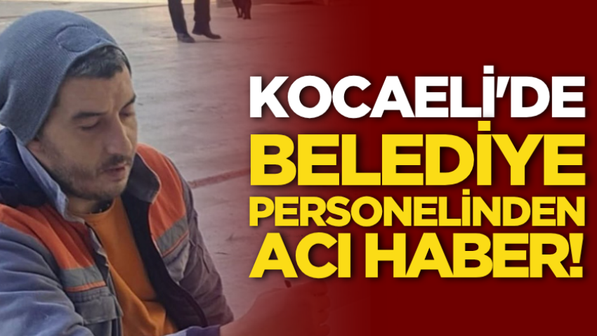 Kocaeli'de belediye personelinden acı haber! 