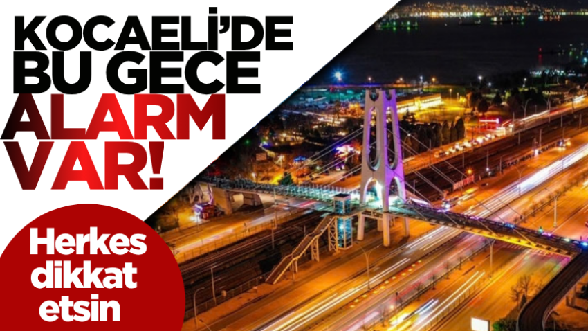 Kocaeli’de bu gece alarm var! Herkes dikkat etsin 