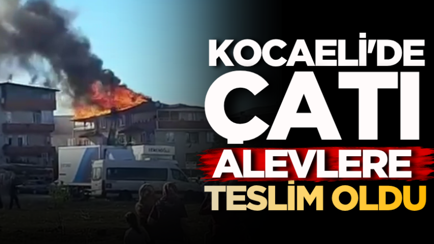 Kocaeli'de çatı alevlere teslim oldu
