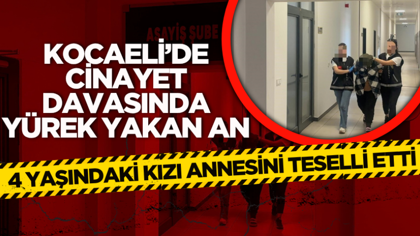 Kocaeli’de cinayet davasında yürek yakan an: 4 yaşındaki kızı annesini teselli etti